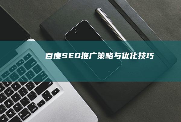 百度SEO推广策略与优化技巧